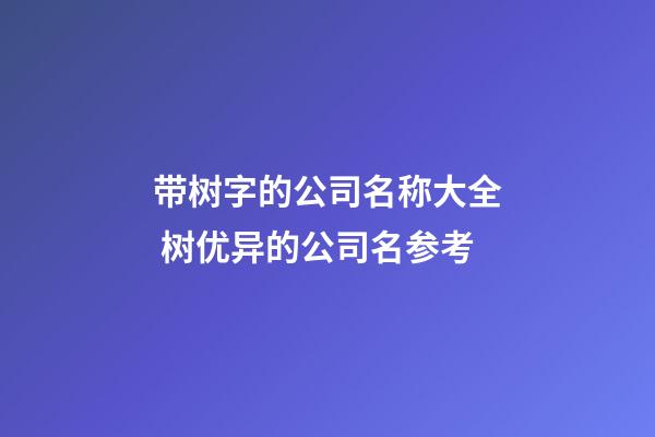 带树字的公司名称大全 树优异的公司名参考-第1张-公司起名-玄机派